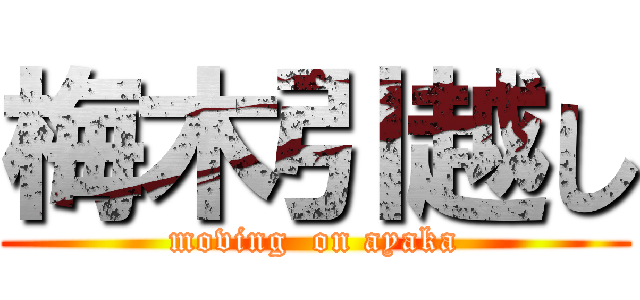 梅木引越し (moving  on ayaka)