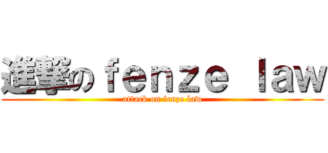 進撃のｆｅｎｚｅ ｌａｗ (attack on fenze law)