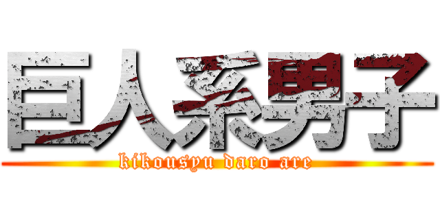 巨人系男子 (kikousyu daro are)