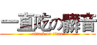 一直吃の髒音 (attack on titan)