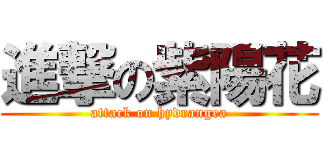 進撃の紫陽花 (attack on hydrangea)