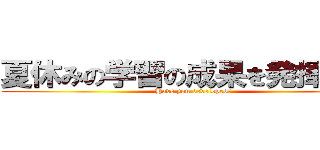 夏休みの学習の成果を発揮せよ！ (Have you developed?)