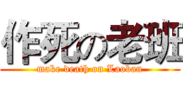 作死の老班 (make death on Laoban)