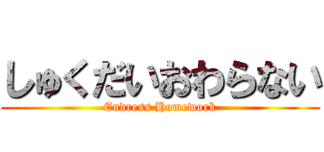 しゅくだいおわらない (Endress Homework)
