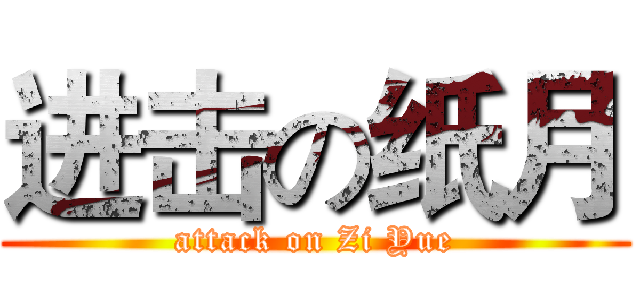 进击の纸月 (attack on Zi Yue)