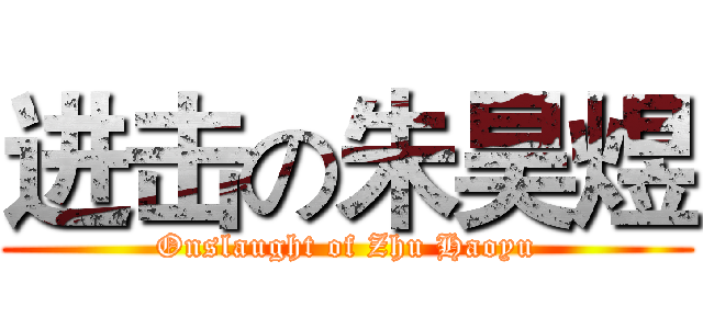 进击の朱昊煜 (Onslaught of Zhu Haoyu)