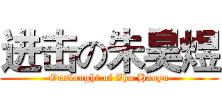 进击の朱昊煜 (Onslaught of Zhu Haoyu)