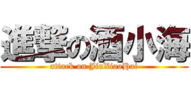 進撃の酒小海 (attack on JiuXiaoHai)