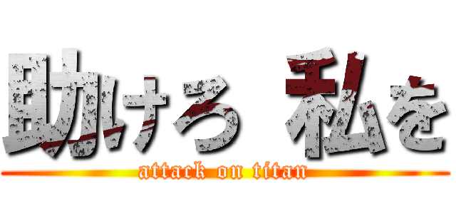 助けろ 私を (attack on titan)
