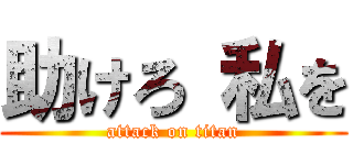 助けろ 私を (attack on titan)