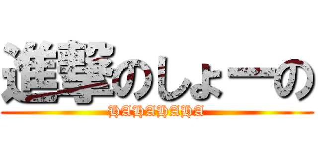 進撃のしょーの (HAHAHAHA)