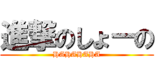 進撃のしょーの (HAHAHAHA)