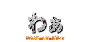 わぁ (attack on titan)