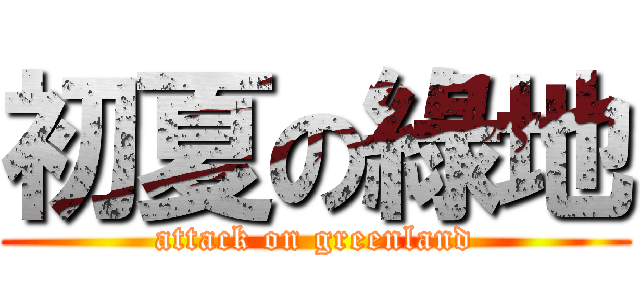 初夏の綠地 (attack on greenland)