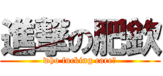 進撃の肥欽 (who fucking care?)