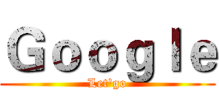 Ｇｏｏｇｌｅ (Let'go)