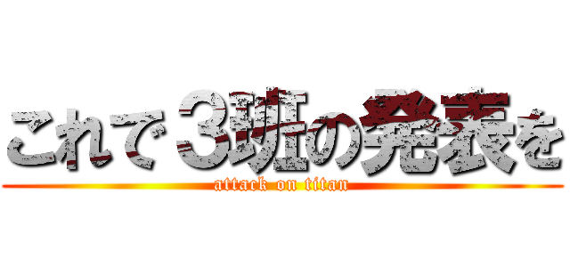 これで３班の発表を (attack on titan)