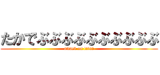 たかでぶぶぶぶぶぶぶぶぶぶ (attack on titan)