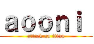 ａｏｏｎｉ  (attack on titan)