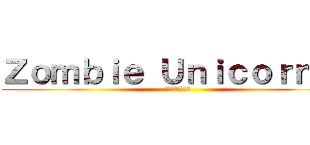 Ｚｏｍｂｉｅ Ｕｎｉｃｏｒｎｉｏ (ゾンビユニコーン)