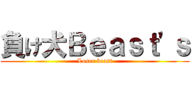 負け犬Ｂｅａｓｔ'ｓ (Loser beast)