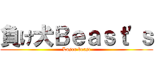 負け犬Ｂｅａｓｔ'ｓ (Loser beast)