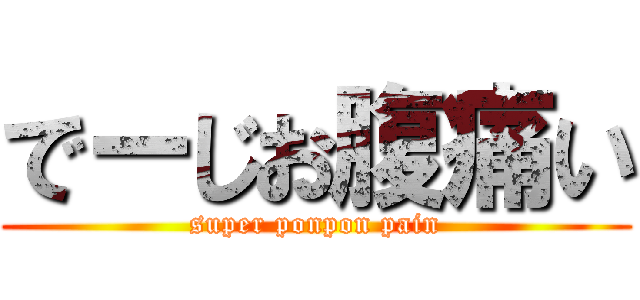 でーじお腹痛い (super ponpon pain)