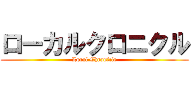 ローカルクロニクル (Local Chronicle)