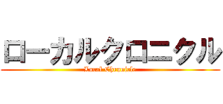 ローカルクロニクル (Local Chronicle)