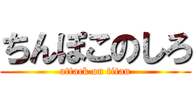 ちんぽこのしろ (attack on titan)