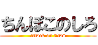ちんぽこのしろ (attack on titan)