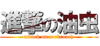 進撃の油虫 (attack on cockroach)