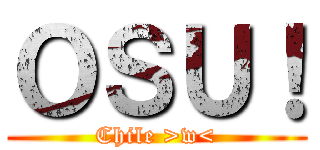 ＯＳＵ！ (Chile >w<)