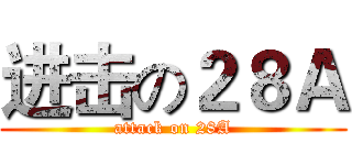进击の２８Ａ (attack on 28A)
