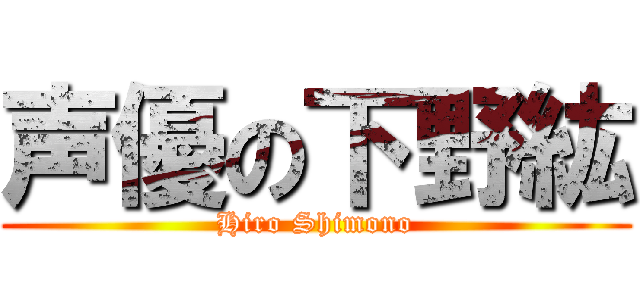 声優の下野紘 (Hiro Shimono)