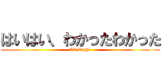 はいはい、わかったわかった (All Right)