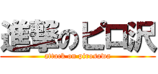 進撃のピロ沢 (attack on pirosawa)