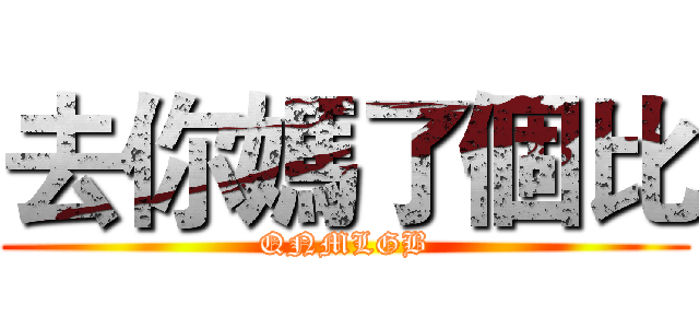 去你媽了個比 (QNMLGB)
