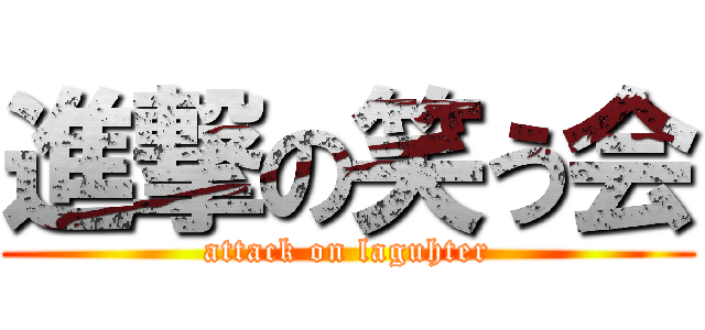 進撃の笑う会 (attack on laguhter)