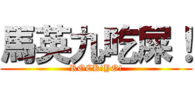 馬英九吃屎！ (ROCK!YO!)