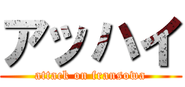 アッハイ (attack on fransowa)