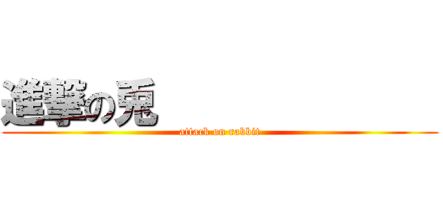 進撃の兎              (attack on rabbit)