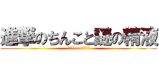 進撃のちんこと謎の精液 (だれか、sexしないか)