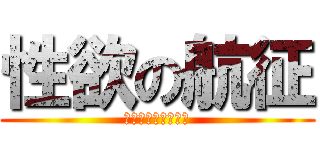 性欲の航征 (エロいのはコウセイ)