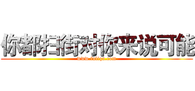 你都扫街对你来说可能 (www.fuliqu.com)