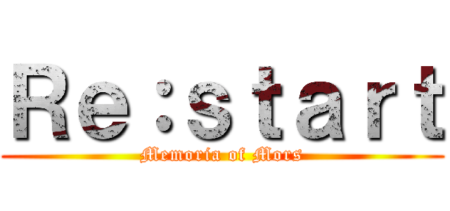 Ｒｅ：ｓｔａｒｔ (Memoria of Mors)