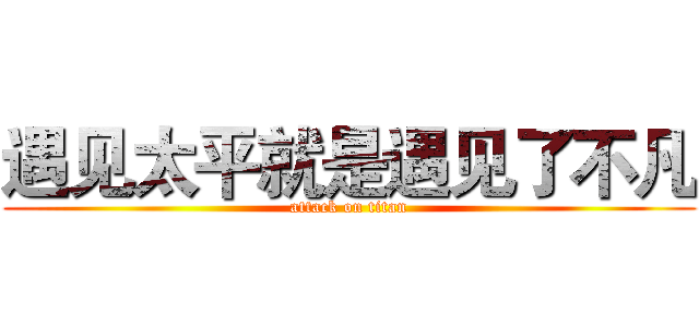 遇见太平就是遇见了不凡 (attack on titan)