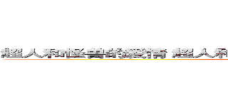 超人和怪兽的爱情 超人和怪兽的爱情 スーパーマンと怪獣の恋 (Superman and monsters)