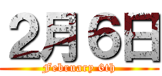 ２月６日 (February 6th)