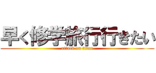 早く修学旅行行きたい (attack on titan)